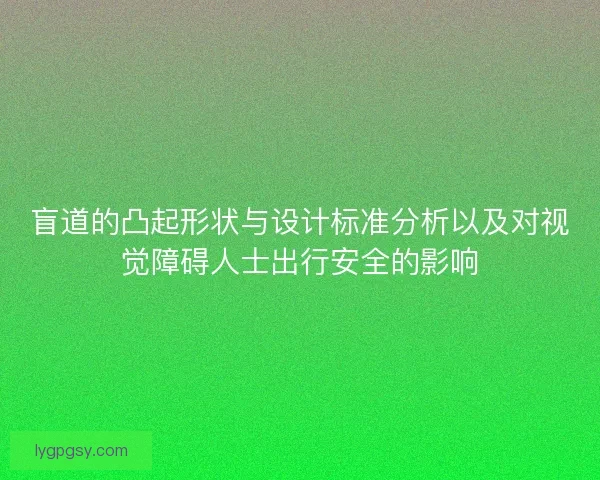 盲道的凸起形状与设计标准分析以及对视觉障碍人士出行安全的影响
