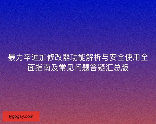 暴力辛迪加修改器功能解析与安全使用全面指南及常见问题答疑汇总版