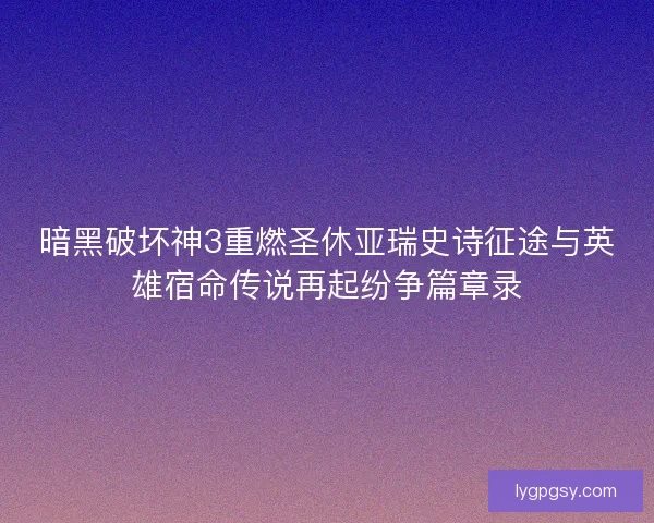 暗黑破坏神3重燃圣休亚瑞史诗征途与英雄宿命传说再起纷争篇章录