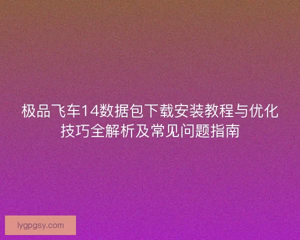 极品飞车14数据包下载安装教程与优化技巧全解析及常见问题指南