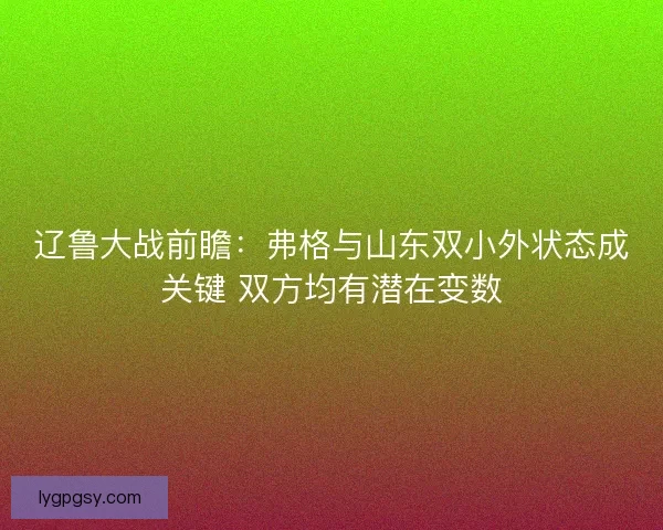辽鲁大战前瞻：弗格与山东双小外状态成关键 双方均有潜在变数