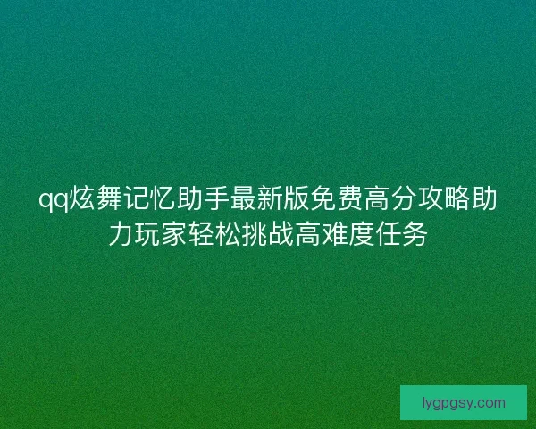 qq炫舞记忆助手最新版免费高分攻略助力玩家轻松挑战高难度任务
