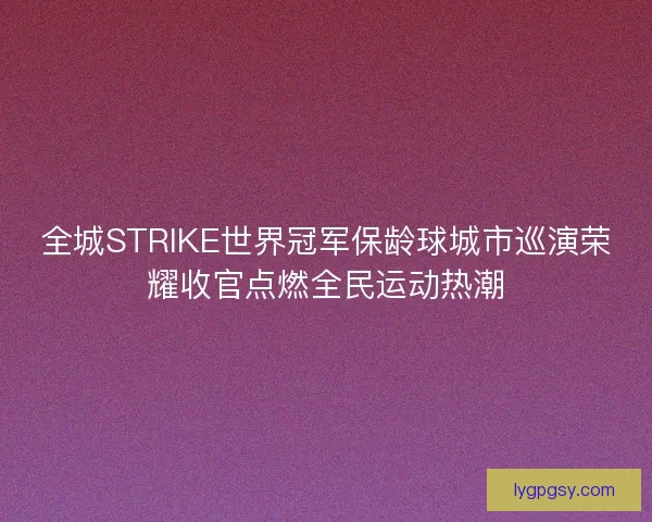 全城STRIKE世界冠军保龄球城市巡演荣耀收官点燃全民运动热潮