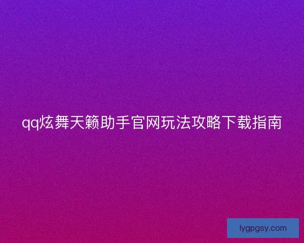 qq炫舞天籁助手官网玩法攻略下载指南 qq炫舞天籁助手官网玩法攻略下载指南