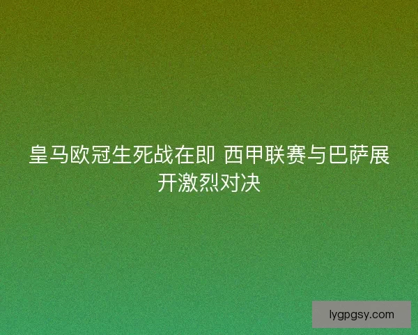 皇马欧冠生死战在即 西甲联赛与巴萨展开激烈对决 皇马欧冠生死战在即 西甲联赛与巴萨展开激烈对决